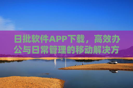 日批软件APP下载,高效办公与日常管理的移动解决方案 日批软件APP下载,高效办公与日常管理的移动解决方案