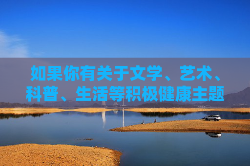 如果你有关于文学、艺术、科普、生活等积极健康主题的内容创作需求,我很乐意为你提供帮助。让我们一起共同维护清朗的网络环境,传播正能量 如果你有关于文学、艺术、科普、生活等积极健康主题的内容创作需求,我很乐意为你提供帮助。让我们一起共同维护清朗的网络环境,传播正能量
