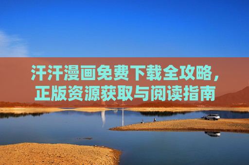 汗汗漫画免费下载全攻略,正版资源获取与阅读指南 汗汗漫画免费下载全攻略,正版资源获取与阅读指南