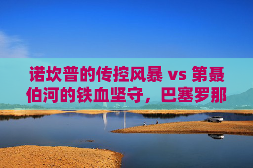 诺坎普的传控风暴 vs 第聂伯河的铁血坚守,巴塞罗那与基辅迪纳摩的足坛对话 诺坎普的传控风暴 vs 第聂伯河的铁血坚守,巴塞罗那与基辅迪纳摩的足坛对话