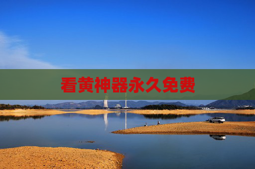 看黄神器永久免费 看黄神器永久免费