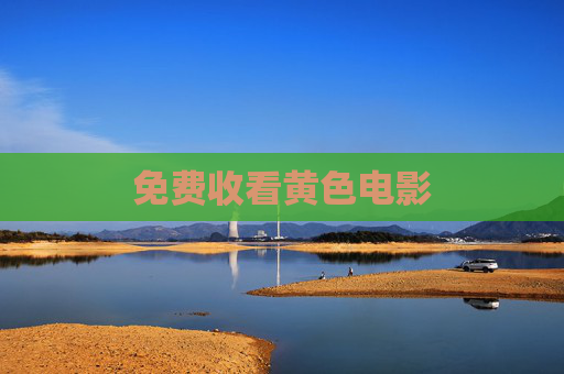 免费收看黄色电影 免费收看黄色电影