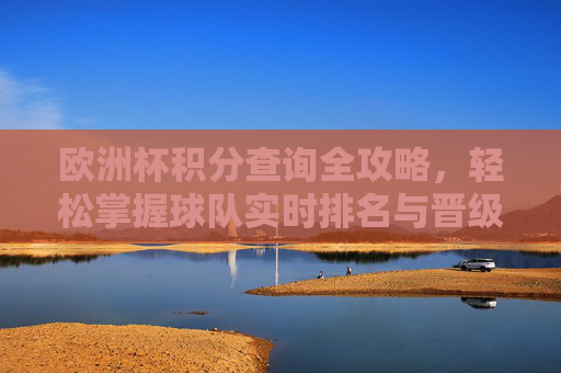 欧洲杯积分查询全攻略,轻松掌握球队实时排名与晋级形势 欧洲杯积分查询全攻略,轻松掌握球队实时排名与晋级形势