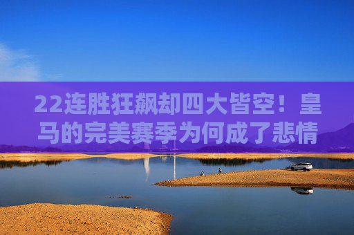 22连胜狂飙却四大皆空！皇马的完美赛季为何成了悲情注脚？