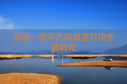 日剧，在平凡褶皱里打捞生活的光