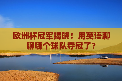 欧洲杯冠军揭晓！用英语聊聊哪个球队夺冠了？