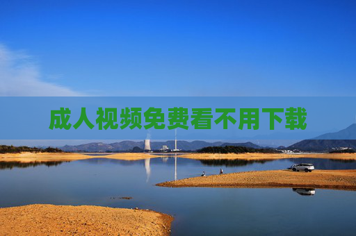 成人视频免费看不用下载 成人视频免费看不用下载
