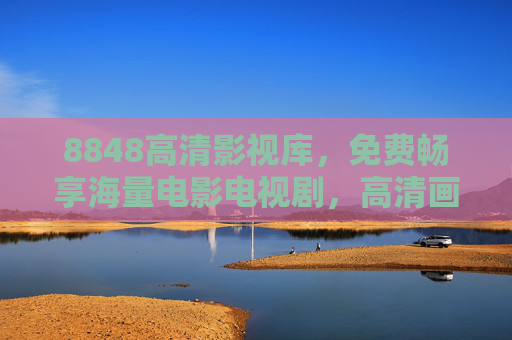 8848高清影视库,免费畅享海量电影电视剧,高清画质零门槛 8848高清影视库,免费畅享海量电影电视剧,高清画质零门槛