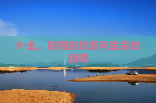 9·幺,时间的刻度与生命的回响 9·幺,时间的刻度与生命的回响