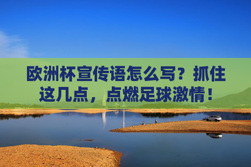 欧洲杯宣传语怎么写?抓住这几点,点燃足球激情! 欧洲杯宣传语怎么写?抓住这几点,点燃足球激情!