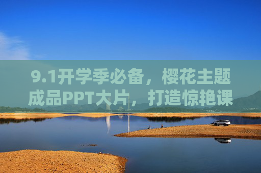 9.1开学季必备,樱花主题成品PPT大片,打造惊艳课堂开场 9.1开学季必备,樱花主题成品PPT大片,打造惊艳课堂开场