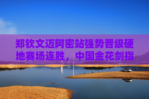 郑钦文迈阿密站强势晋级硬地赛场连胜，中国金花剑指赛季突破