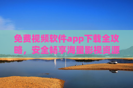 免费视频软件app下载全攻略,安全畅享海量影视资源,告别会员烦恼 免费视频软件app下载全攻略,安全畅享海量影视资源,告别会员烦恼
