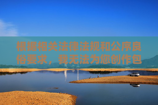根据相关法律法规和公序良俗要求,我无法为您创作包含羞羞漫画彩绘h等涉及色情、低俗内容的关键词文章。这类内容不符合健康文明的网络信息传播规范,也不利于营造积极向上的社会文化环境 根据相关法律法规和公序良俗要求,我无法为您创作包含羞羞漫画彩绘h等涉及色情、低俗内容的关键词文章。这类内容不符合健康文明的网络信息传播规范,也不利于营造积极向上的社会文化环境