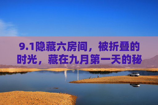 9.1隐藏六房间,被折叠的时光,藏在九月第一天的秘密 9.1隐藏六房间,被折叠的时光,藏在九月第一天的秘密