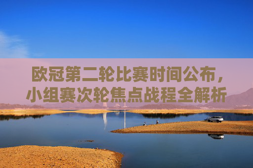 欧冠第二轮比赛时间公布,小组赛次轮焦点战程全解析 欧冠第二轮比赛时间公布,小组赛次轮焦点战程全解析