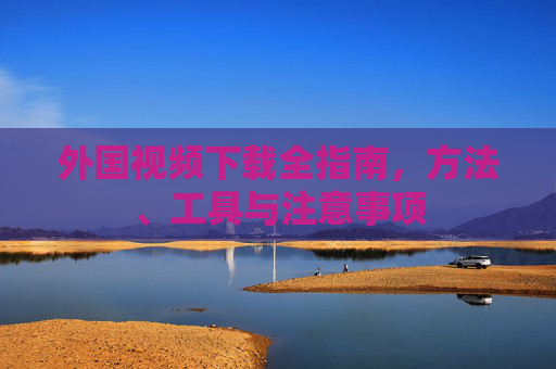 外国视频下载全指南,方法、工具与注意事项 外国视频下载全指南,方法、工具与注意事项