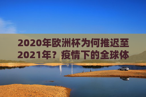 2020年欧洲杯为何推迟至2021年?疫情下的全球体育赛事应对 2020年欧洲杯为何推迟至2021年?疫情下的全球体育赛事应对