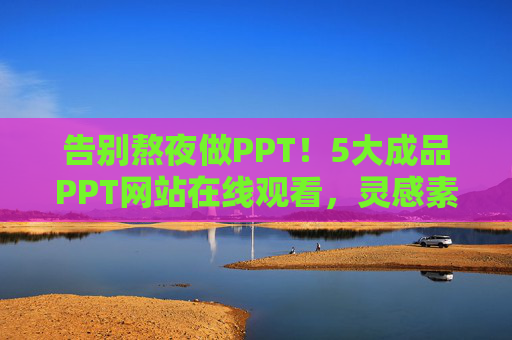 告别熬夜做PPT!5大成品PPT网站在线观看,灵感素材一站搞定 告别熬夜做PPT!5大成品PPT网站在线观看,灵感素材一站搞定