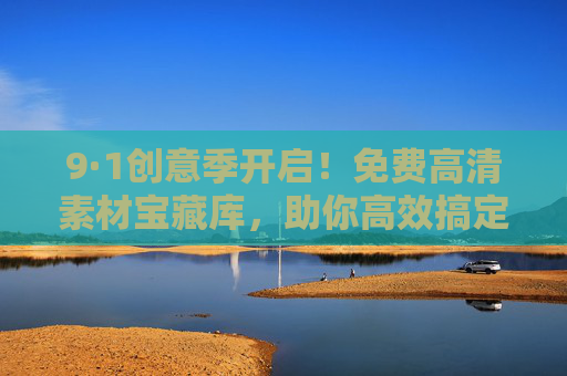 9·1创意季开启！免费高清素材宝藏库，助你高效搞定所有设计需求