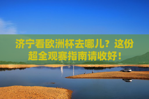 济宁看欧洲杯去哪儿？这份超全观赛指南请收好！