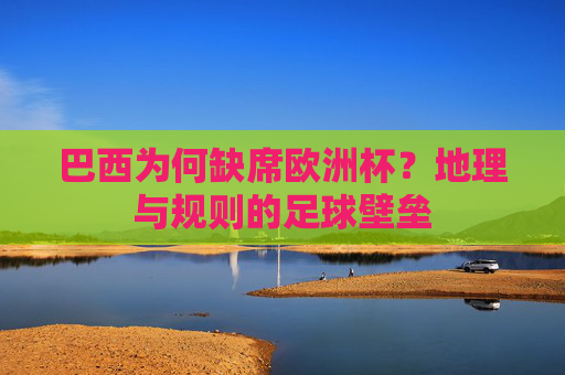 巴西为何缺席欧洲杯？地理与规则的足球壁垒