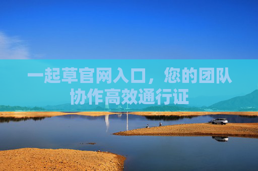 一起草官网入口，您的团队协作高效通行证