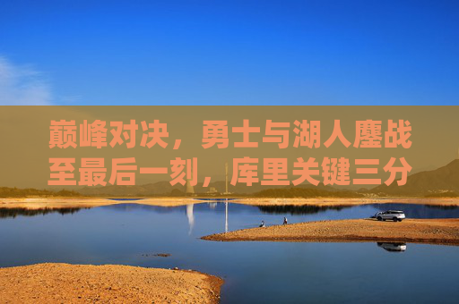 巅峰对决，勇士与湖人鏖战至最后一刻，库里关键三分定乾坤