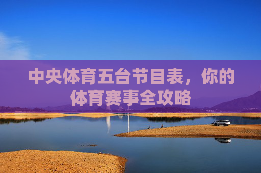 中央体育五台节目表，你的体育赛事全攻略