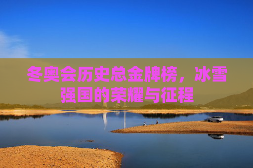 冬奥会历史总金牌榜,冰雪强国的荣耀与征程 冬奥会历史总金牌榜,冰雪强国的荣耀与征程