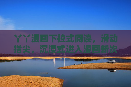 丫丫漫画下拉式阅读,滑动指尖,沉浸式进入漫画新次元 丫丫漫画下拉式阅读,滑动指尖,沉浸式进入漫画新次元