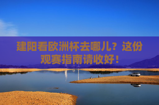 建阳看欧洲杯去哪儿?这份观赛指南请收好! 建阳看欧洲杯去哪儿?这份观赛指南请收好!