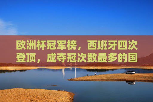 欧洲杯冠军榜,西班牙四次登顶,成夺冠次数最多的国家 欧洲杯冠军榜,西班牙四次登顶,成夺冠次数最多的国家