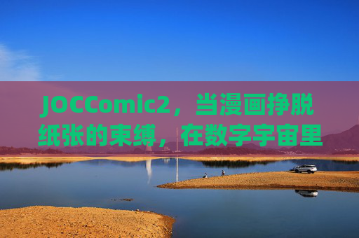 JOCComic2,当漫画挣脱纸张的束缚,在数字宇宙里长出新的枝桠 JOCComic2,当漫画挣脱纸张的束缚,在数字宇宙里长出新的枝桠