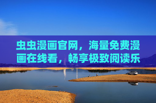 虫虫漫画官网，海量免费漫画在线看，畅享极致阅读乐趣