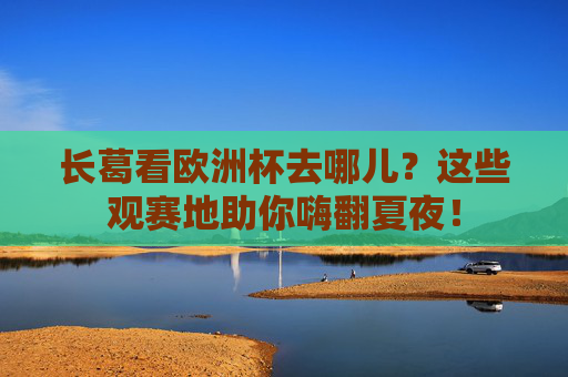 长葛看欧洲杯去哪儿?这些观赛地助你嗨翻夏夜! 长葛看欧洲杯去哪儿?这些观赛地助你嗨翻夏夜!