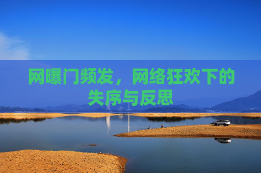 网曝门频发,网络狂欢下的失序与反思 网曝门频发,网络狂欢下的失序与反思