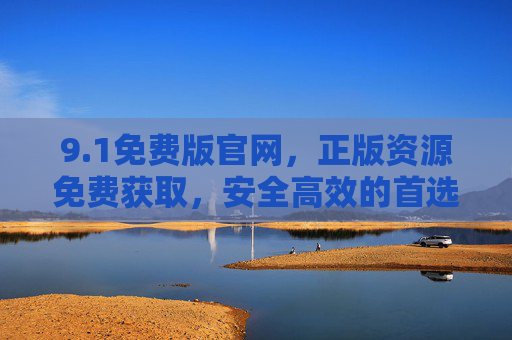 9.1免费版官网,正版资源免费获取,安全高效的首选平台! 9.1免费版官网,正版资源免费获取,安全高效的首选平台!