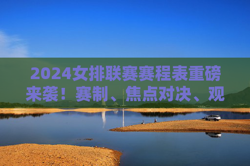 2024女排联赛赛程表重磅来袭!赛制、焦点对决、观赛指南全解析 2024女排联赛赛程表重磅来袭!赛制、焦点对决、观赛指南全解析