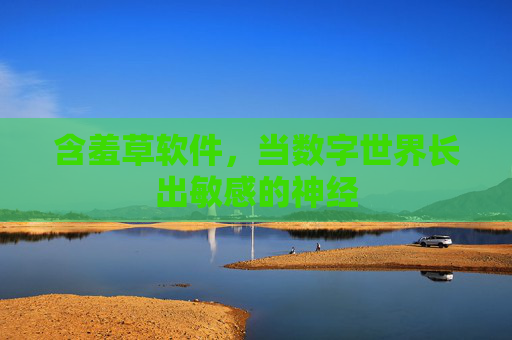 含羞草软件,当数字世界长出敏感的神经 含羞草软件,当数字世界长出敏感的神经