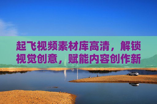 起飞视频素材库高清,解锁视觉创意,赋能内容创作新高度 起飞视频素材库高清,解锁视觉创意,赋能内容创作新高度