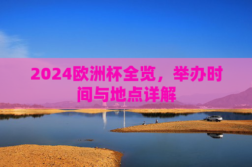 2024欧洲杯全览,举办时间与地点详解 2024欧洲杯全览,举办时间与地点详解
