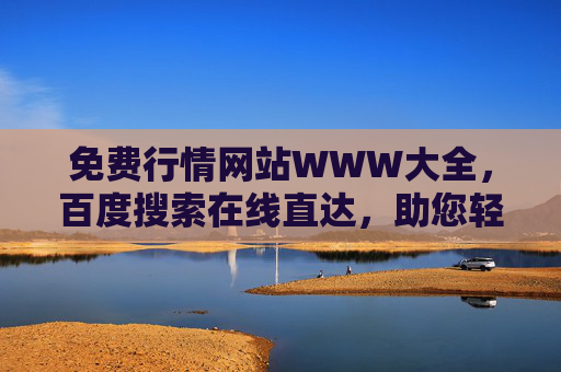 免费行情网站WWW大全,百度搜索在线直达,助您轻松掌握市场动态 免费行情网站WWW大全,百度搜索在线直达,助您轻松掌握市场动态