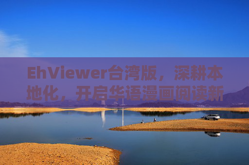 EhViewer台湾版,深耕本地化,开启华语漫画阅读新体验 EhViewer台湾版,深耕本地化,开启华语漫画阅读新体验