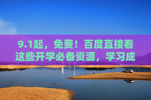 9.1起,免费!百度直接看这些开学必备资源,学习成本降为0 9.1起,免费!百度直接看这些开学必备资源,学习成本降为0