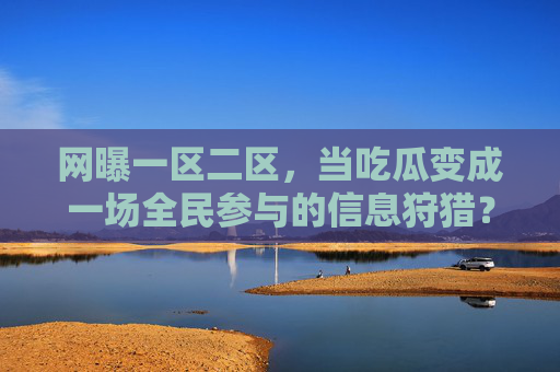 网曝一区二区,当吃瓜变成一场全民参与的信息狩猎? 网曝一区二区,当吃瓜变成一场全民参与的信息狩猎?