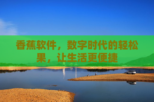 香蕉软件,数字时代的轻松果,让生活更便捷 香蕉软件,数字时代的轻松果,让生活更便捷