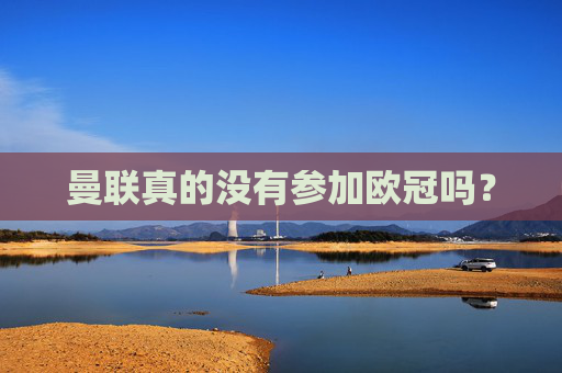 曼联真的没有参加欧冠吗? 曼联真的没有参加欧冠吗?