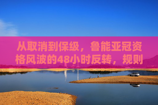 从取消到保级,鲁能亚冠资格风波的48小时反转,规则与人性的双重救赎 从取消到保级,鲁能亚冠资格风波的48小时反转,规则与人性的双重救赎