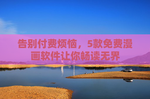 告别付费烦恼,5款免费漫画软件让你畅读无界 告别付费烦恼,5款免费漫画软件让你畅读无界